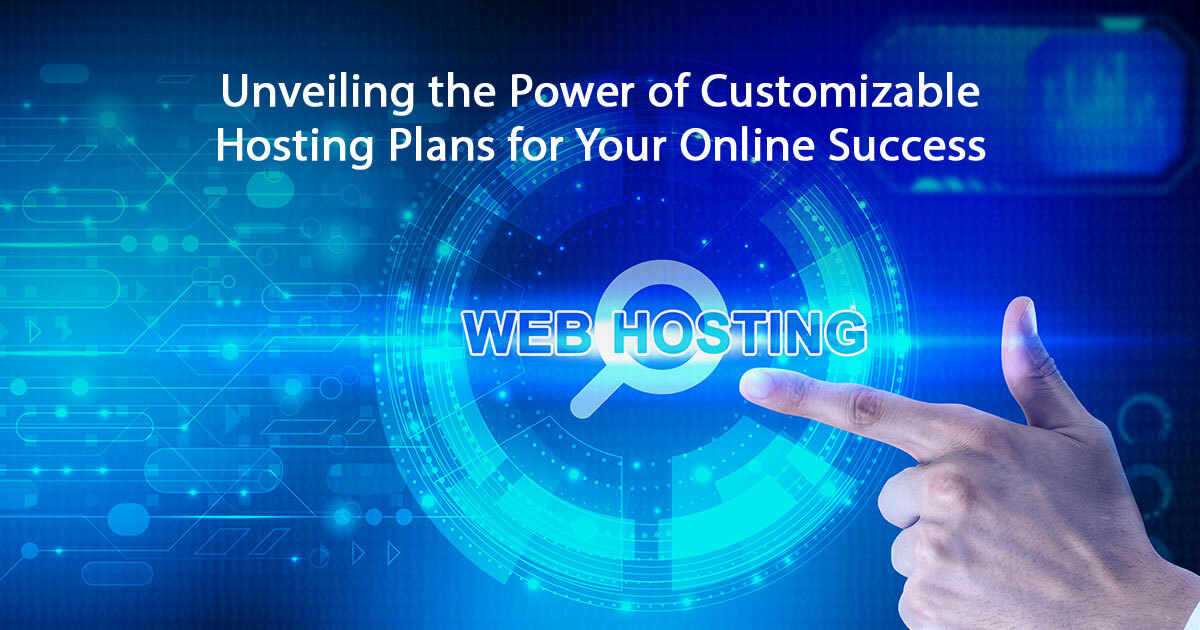 Unveiling the Power of Customizable Hosting Plans for Your Online Success